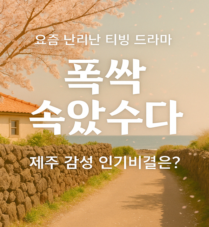 폭싹 속았수다 : 제주 감성과 현실을 꾹꾹 눌러 담은 드라마 인기비결