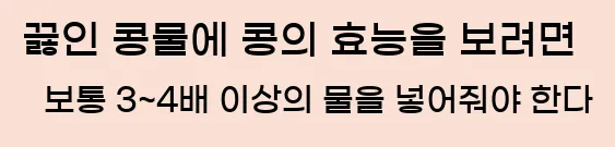  끓인 콩물에 콩의 효능을 보려면 보통 3~4배 이상의 물을 넣어줘야 한다