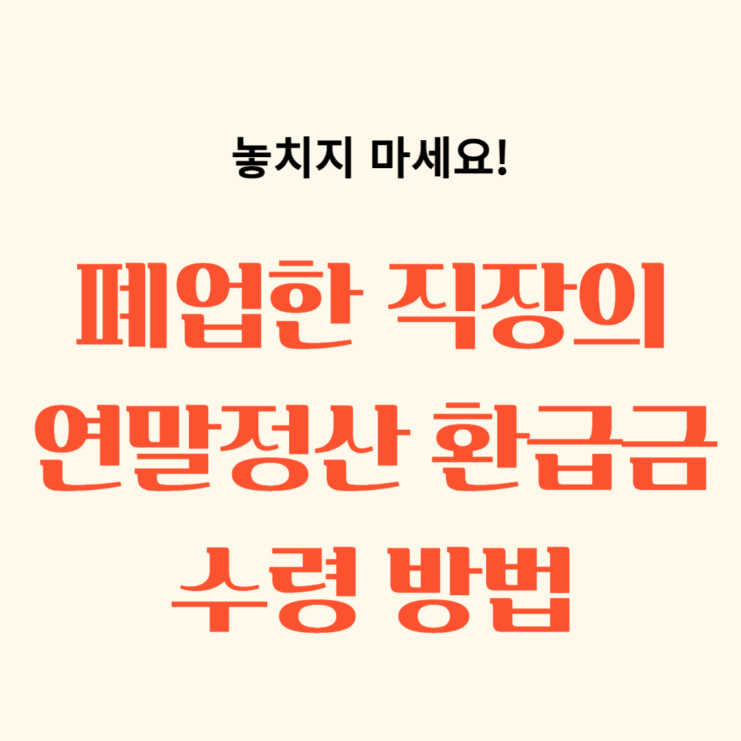 폐업한 직장의 연말정산 환급금 수령방법 정리