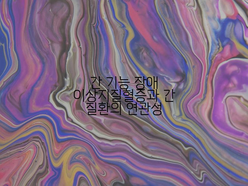 간 기능 장애 이상지질혈증과 간 질환의 연관성