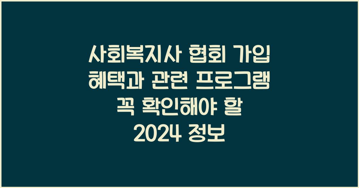 사회복지사 협회 가입 혜택과 관련 프로그램