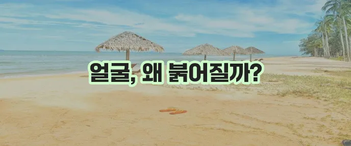 얼굴 화끈거림 증상 반드시 알아야 합니다!