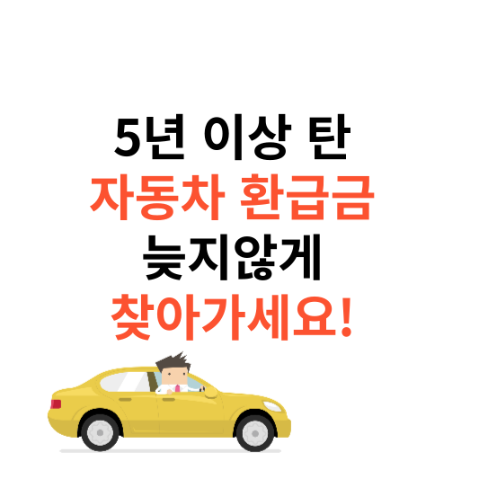 5년 이상 탄 자동차 환급금 늦지 않게 찾아가세요!