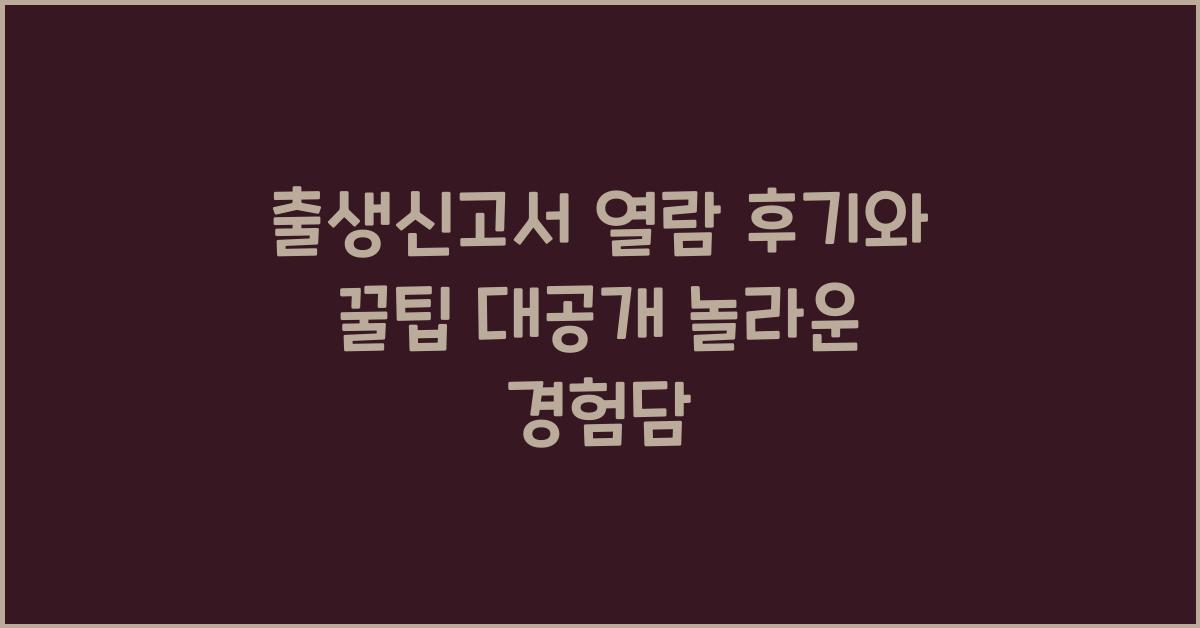 출생신고서 열람 후기와 꿀팁 대공개