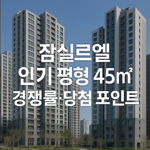 잠실르엘 인기 몰이는 이유 있다! 45㎡ 경쟁률·당첨 포인트