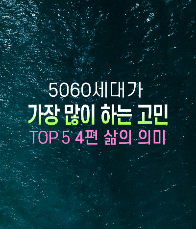 5060세대가 가장 많이 고민하는 TOP 5
삶의 의미 &amp; 목표 설정