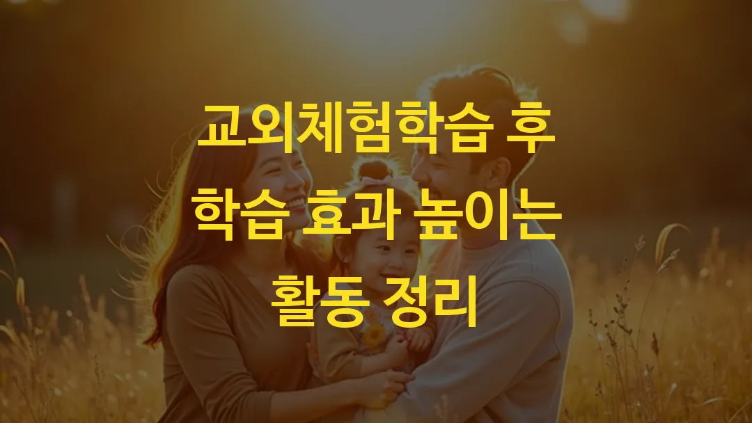 교외체험학습 후 학습 효과 높이는 활동 정리