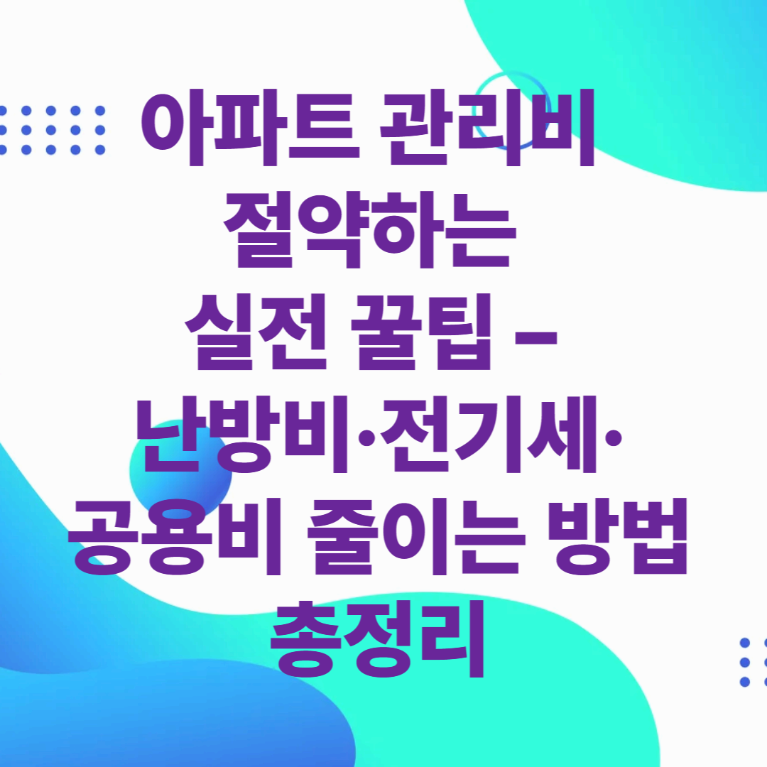 아파트 관리비 절약하는 실전 꿀팁 – 난방비·전기세·공용비 줄이는 방법 총정리