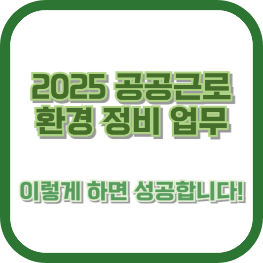 2025 공공근로 환경 정비 업무, 이렇게 하면 성공합니다!