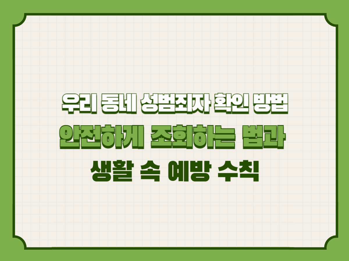 우리 동네 성범죄자 확인 방법 – 안전하게 조회하는 법과 생활 속 예방 수칙