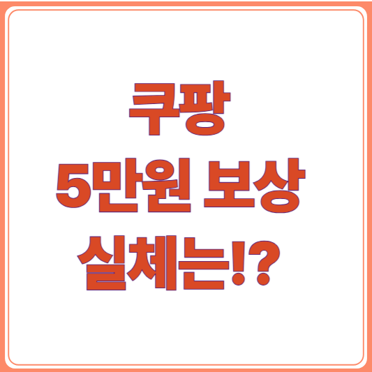 쿠팡 5만원 보상 실체는? 피해 회원 분노한 이유