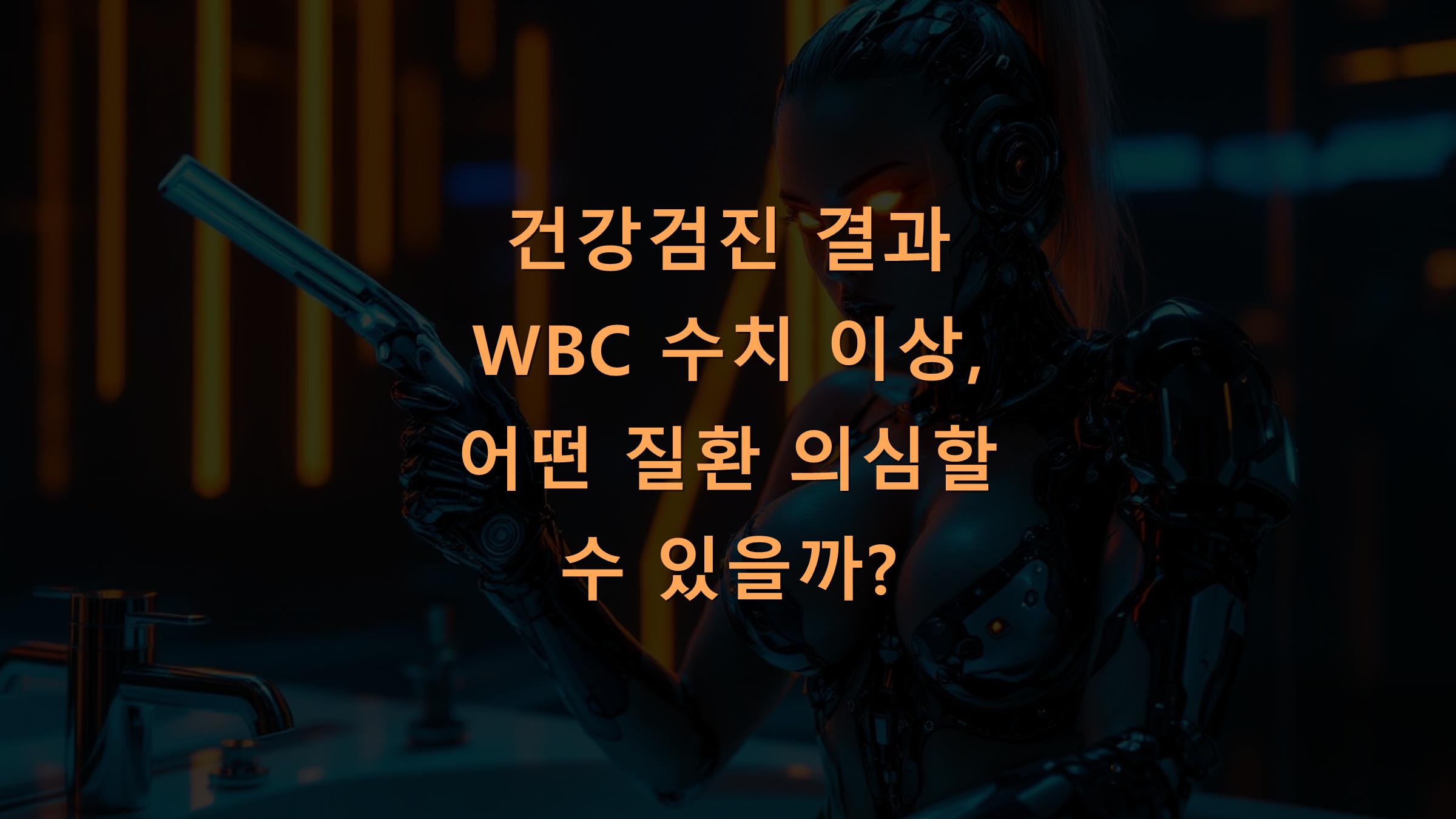 건강검진 결과 WBC 수치 이상, 어떤 질환 의심할 수 있을까?