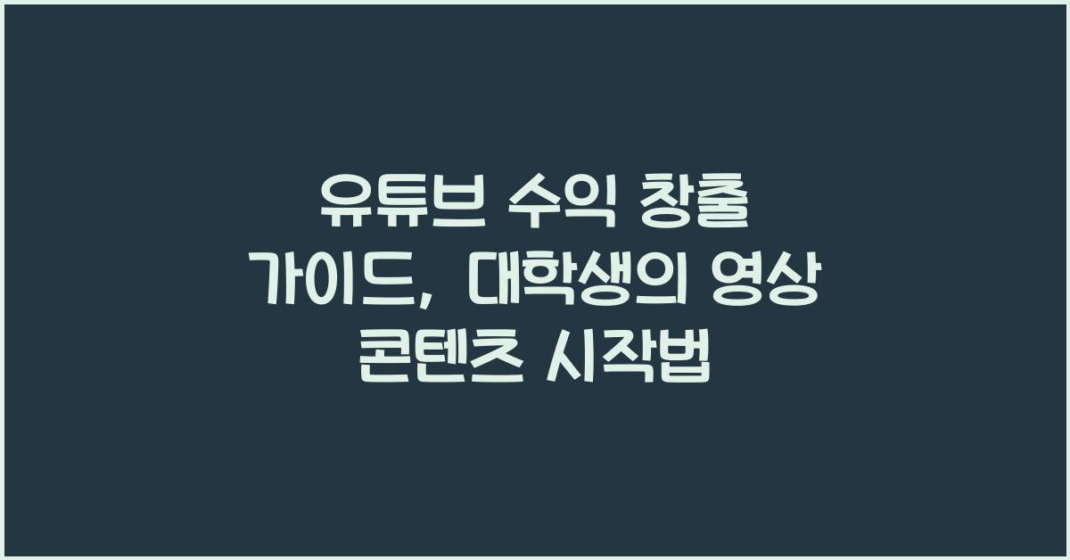 유튜브 수익 창출 가이드: 대학생이 쉽게 시작하는 영상 콘텐츠