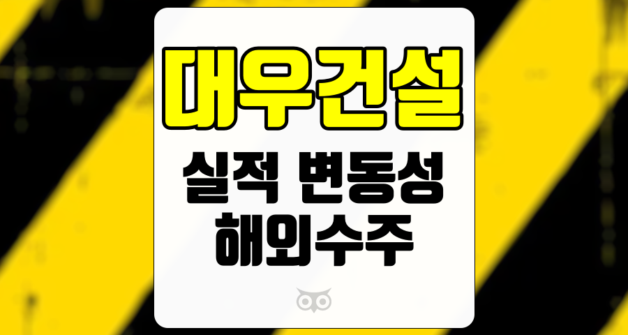 대우건설, 실적 변동성과 해외 수주 전망을 중심으로 분석