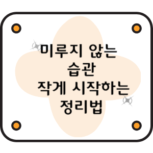 미루지 않는 습관, 작게 시작하는 정리법