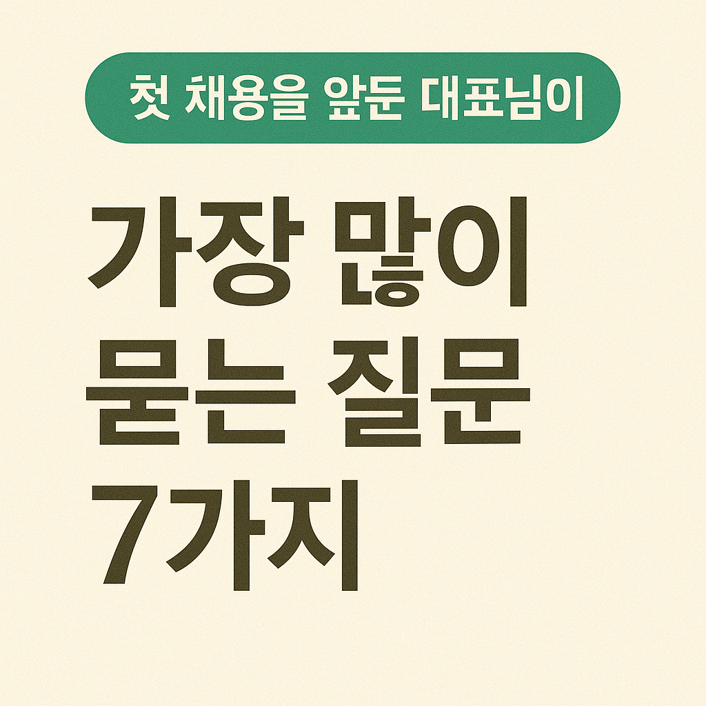 첫 채용을 앞둔 대표님이 가장 많이 묻는 질문 7가지