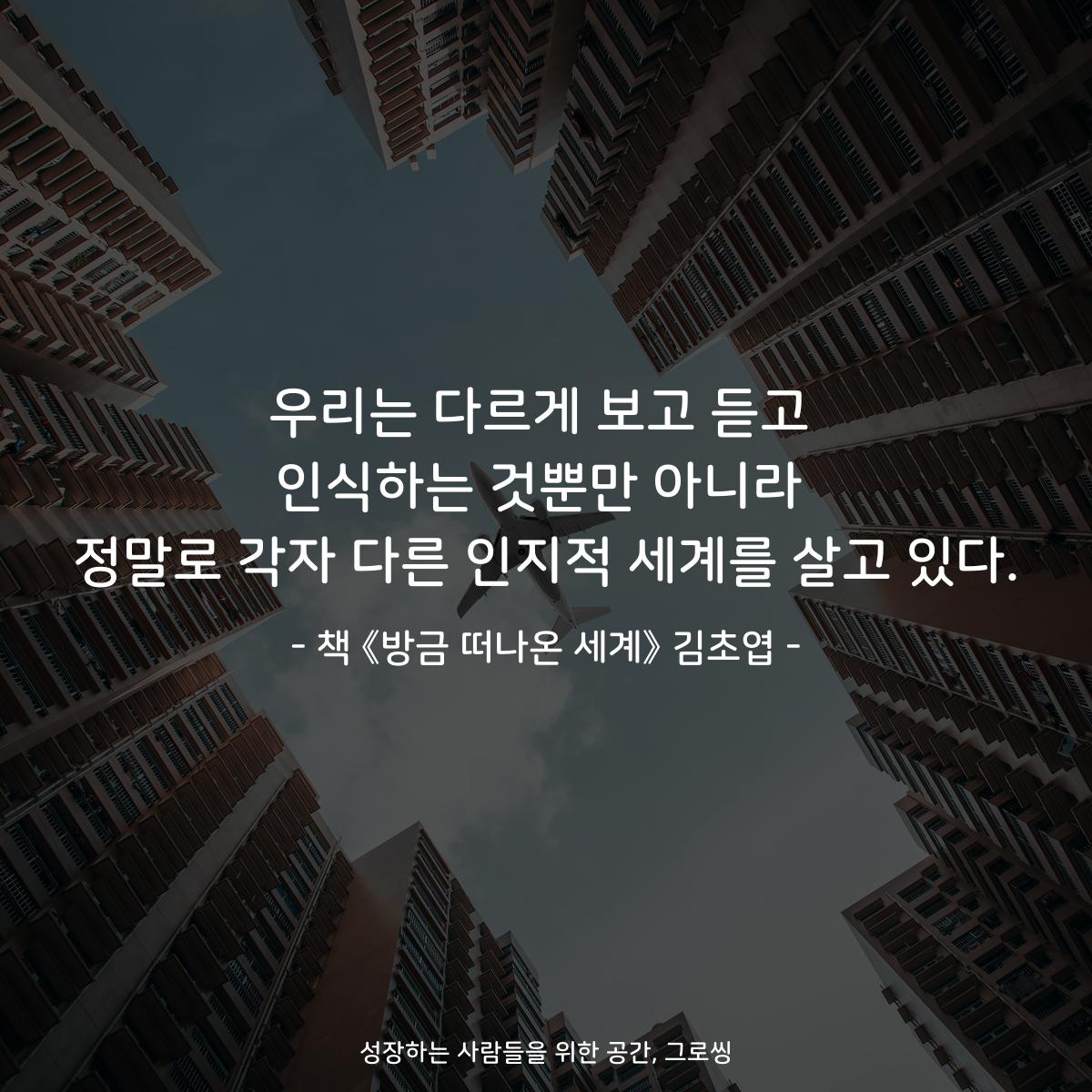 우리는 다르게 보고 듣고
인식하는 것뿐만 아니라
정말로 각자 다른 인지적 세계를 살고 있다.
