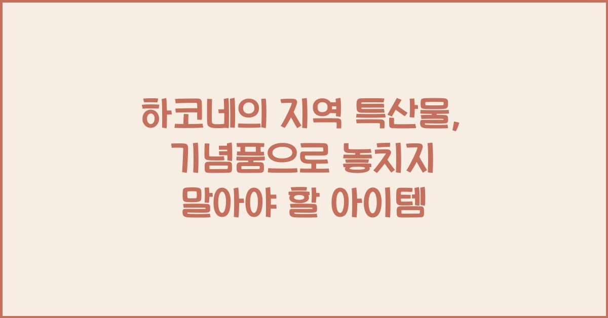 하코네의 지역 특산물: 기념품 및 쇼핑 아이템