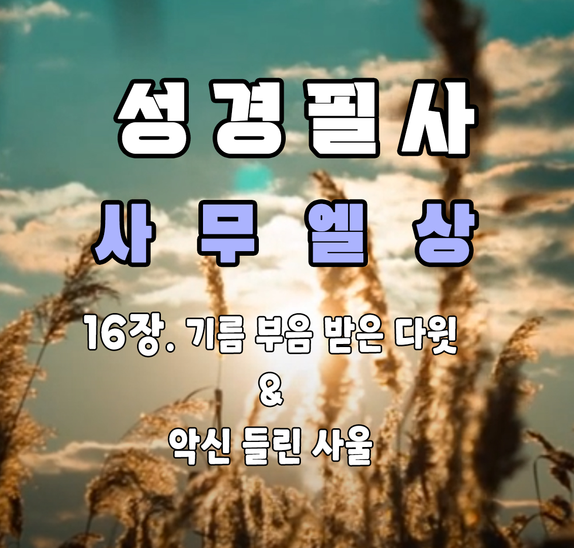성경 필사 사무엘상 16장 기름부음 받은 다윗과 악한 영에 괴롭힘을 당하는 사울