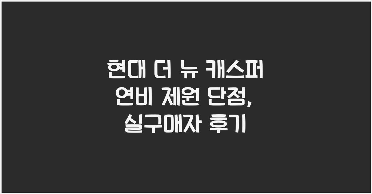 현대 더 뉴 캐스퍼 연비 제원 단점