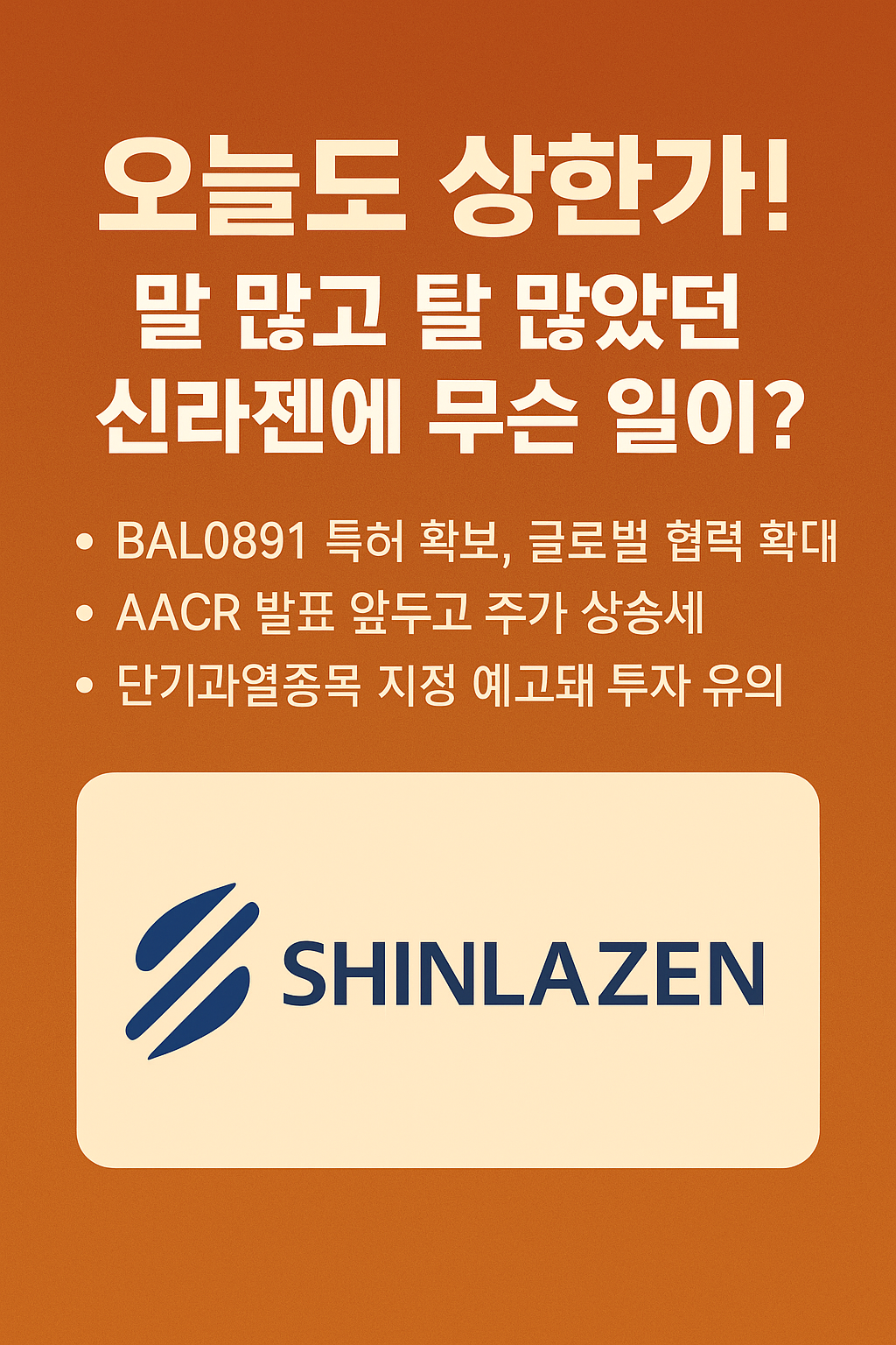 "주황색 그라데이션 배경 위에 굵은 흰색과 주황색 글씨로 '오늘도 상한가! 말 많고 탈 많았던 신라젠에 무슨 일이?'라는 제목이 적혀 있고, BAL0891 특허 확보, AACR 발표, 단기과열종목 지정 예고 등의 핵심 내용이 bullet 포인트로 정리되어 있으며, 하단에는 SHINLAZEN 로고가 삽입된 뉴스형 그래픽 이미지"