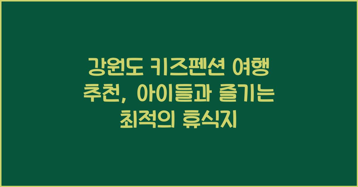 강원도 키즈펜션 여행 추천