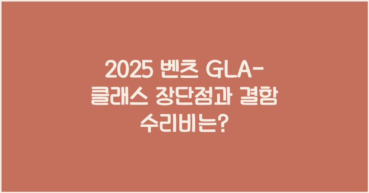 2025 벤츠 GLA-클래스 장단점 결함 수리비