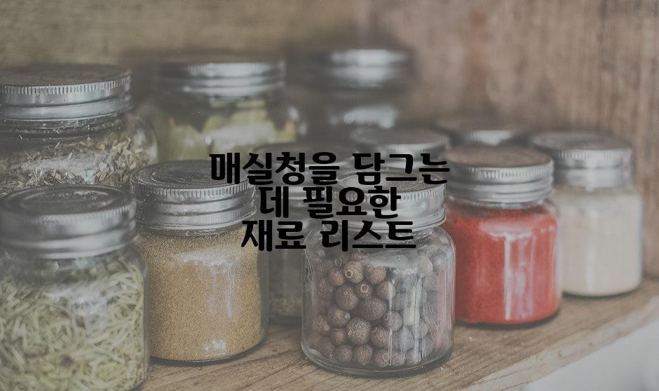 매실청을 담그는 데 필요한 재료 리스트