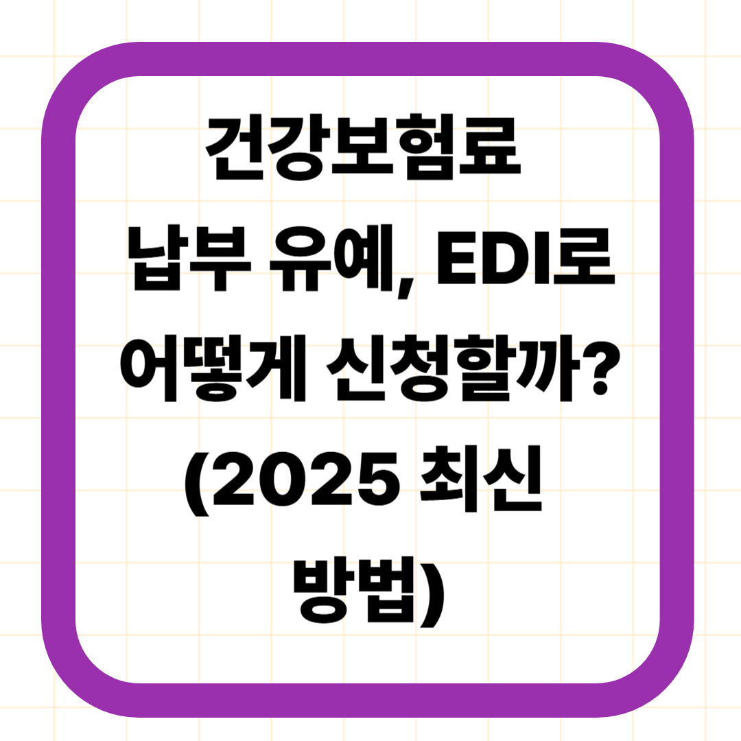 건강보험료 납부 유예, EDI로 어떻게 신청할까? (2025 최신 방법)