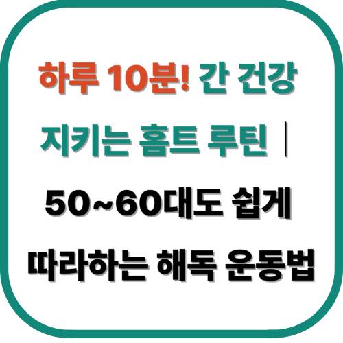 하루 10분! 간 건강 지키는 홈트 루틴|50~60대도 쉽게 따라하는 해독 운동법