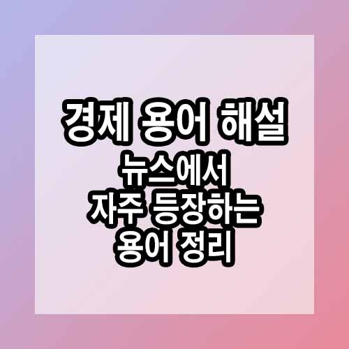 경제 용어 해설: 뉴스에서 자주 등장하는 용어 정리
