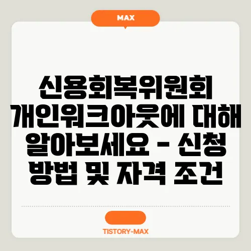 신용회복위원회 개인워크아웃에 대해 알아보세요 - 신청 방법 및 자격 조건