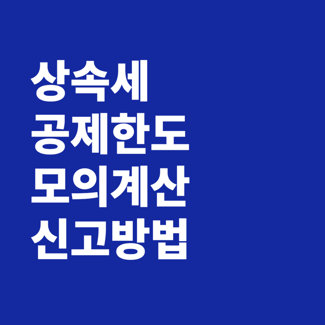 상속세 공제한도 모의계산 신고방법