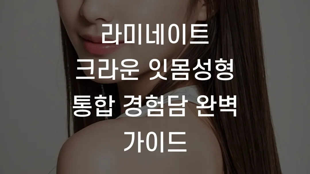 라미네이트 크라운 잇몸성형 통합 경험담 완벽 가이드