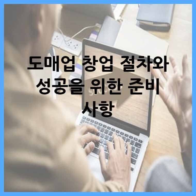 도매업 창업 절차와 성공을 위한 준비 사항