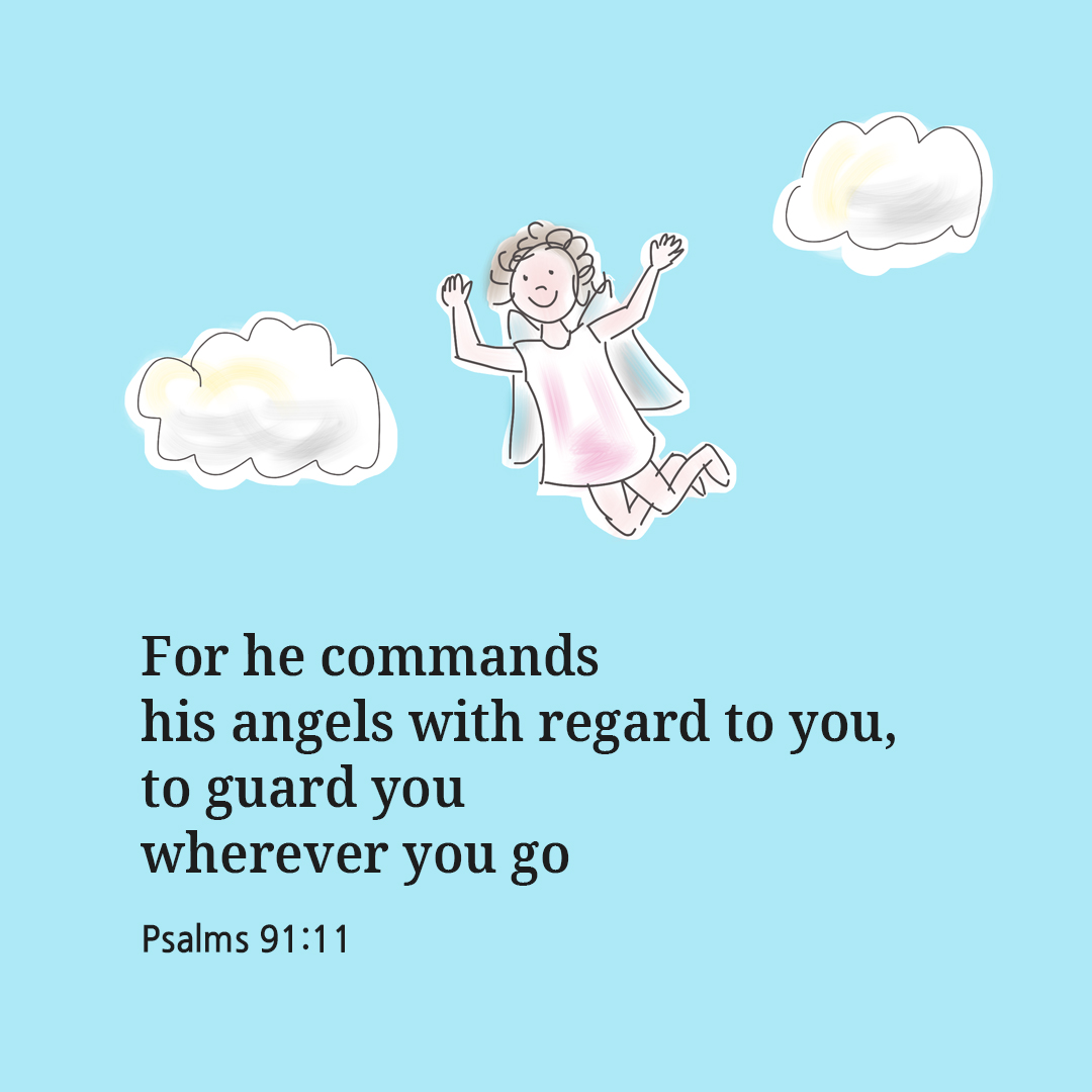 For he commands his angels with regard to you, to guard you wherever you go. (Psalms 91:11)