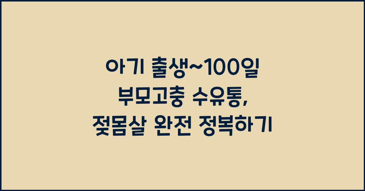 (아기 출생~100일 부모고충) 수유통 (젖몸살)  