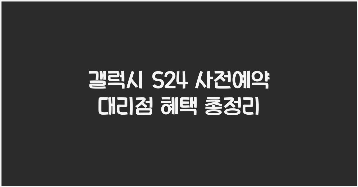 갤럭시 S24 사전예약 대리점 혜택  