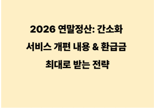 미리 준비하는 2026 연말정산: 간소화 서비스 개편 내용 &amp; 환급금 최대로 받는 전략