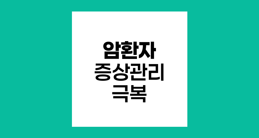 암환자 증상관리, 신체적 고통과 정신적 두려움 극복하기