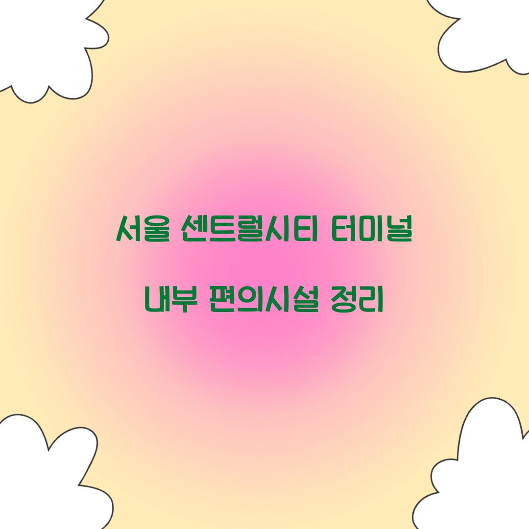 서울 센트럴시티 터미널 내부 편의시설 정리