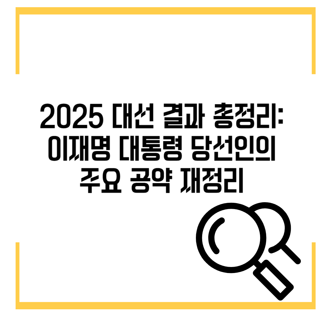 2025 대선 결과 총정리:&nbsp;
이재명 대통령 당선인의&nbsp;
주요 공약 재정리