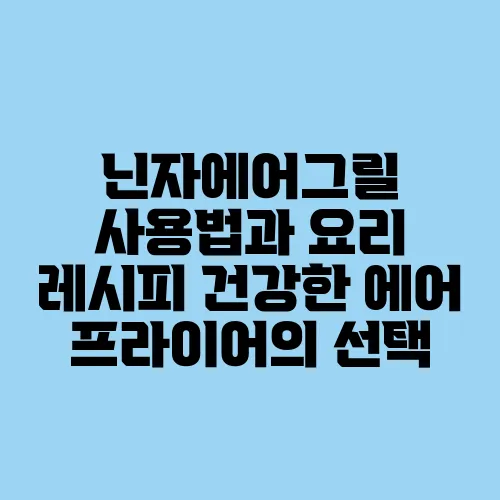 닌자에어그릴 사용법과 요리 레시피 건강한 에어 프라이어의 선택