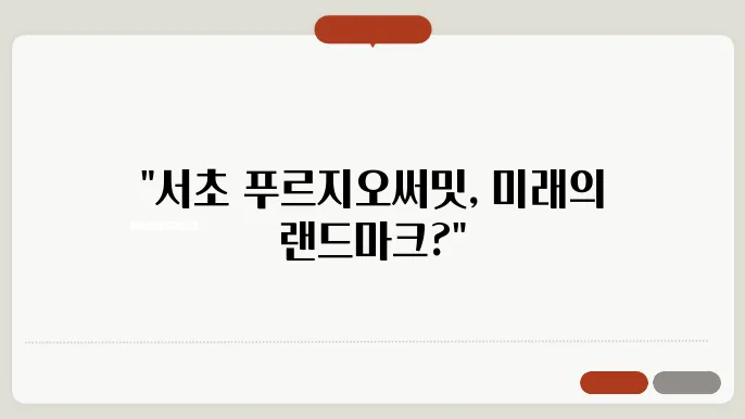 [부동산 시장 전망]서초 푸르지오써밋, 강남의 랜드마크 아파트가 될 수 있을까?