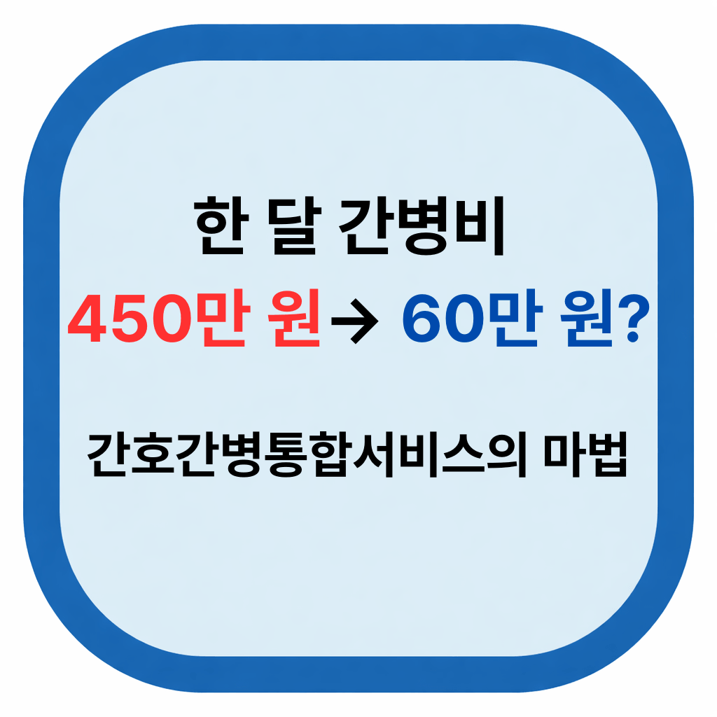 한 달 간병비 450만 원→ 60만 원? 간호간병통합서비스 병원 찾기 및 비용 총정리