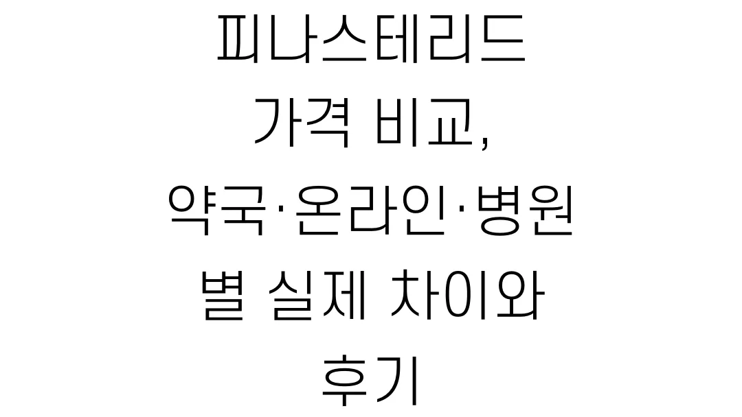 피나스테리드 가격 비교, 약국·온라인·병원별 실제 차이와 후기