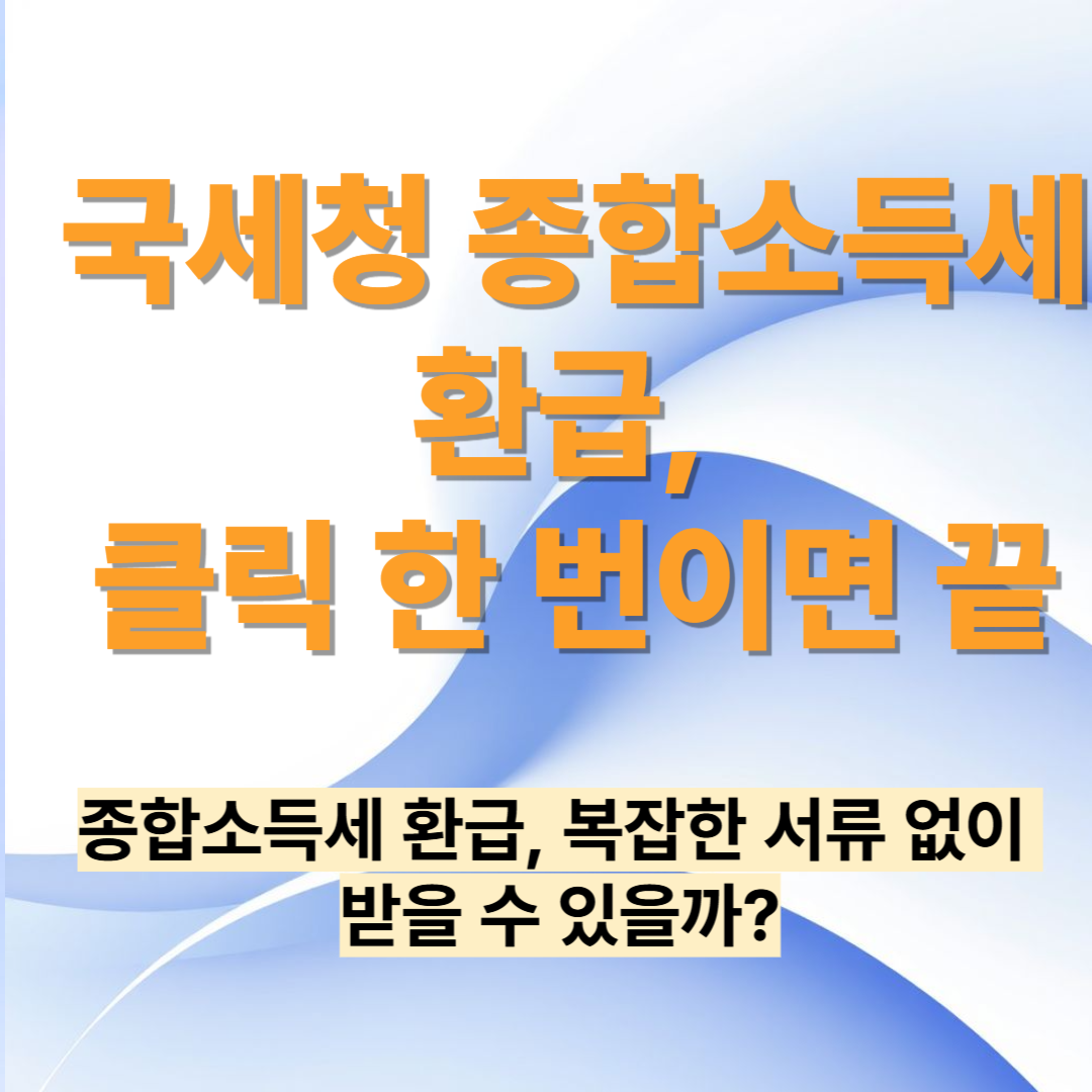 국세청 종합소득세 환급, 클릭 한 번이면 끝! 2025 원클릭 신청 총정리
