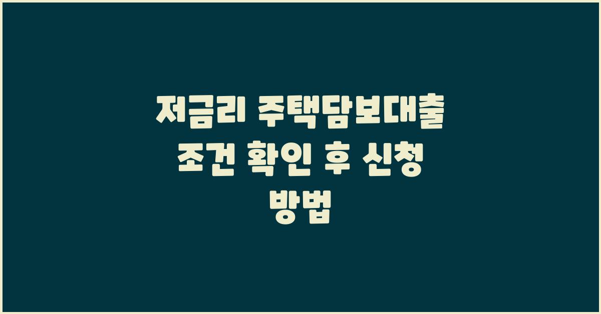 저금리 주택담보대출, 조건 확인하고 신청하세요