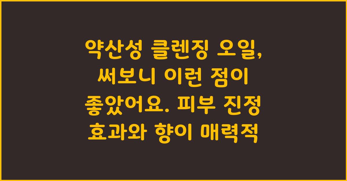 약산성 클렌징 오일, 써보니 이런 점이 좋았어요