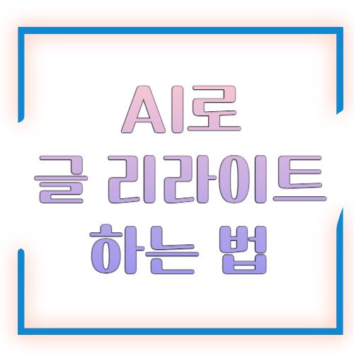 AI로 글 리라이트 하는 법, 기존 글을 더 잘 읽히게 만드는 실전 전략